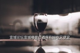 宣城百年徽府酒厂怎么样 宣城市有哪些酒厂呀能不能详细点的谢谢了