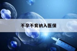 不孕不育纳入医保 不孕不育纳入医保外地的可以吗