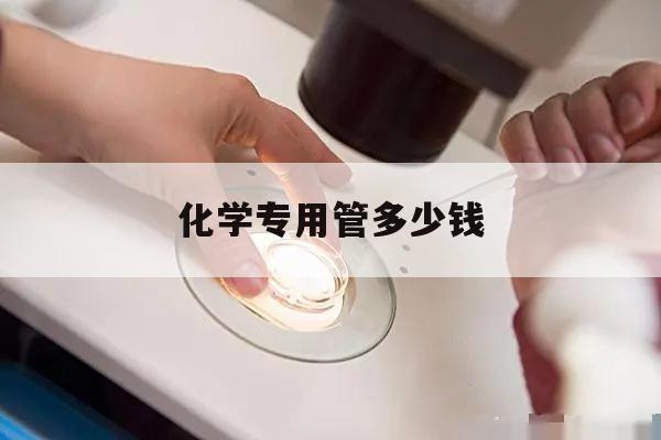 化学专用管多少钱 化学专用管多少钱一斤